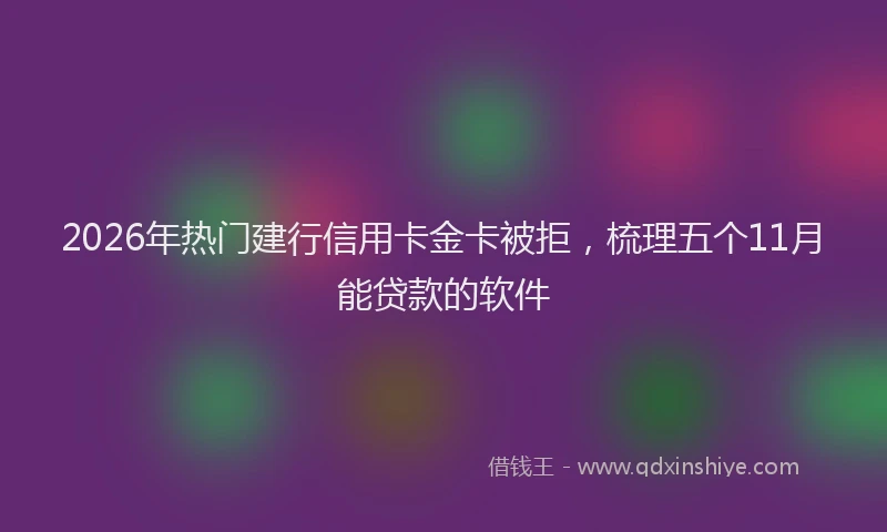 2026年热门建行信用卡金卡被拒，梳理五个11月能贷款的软件