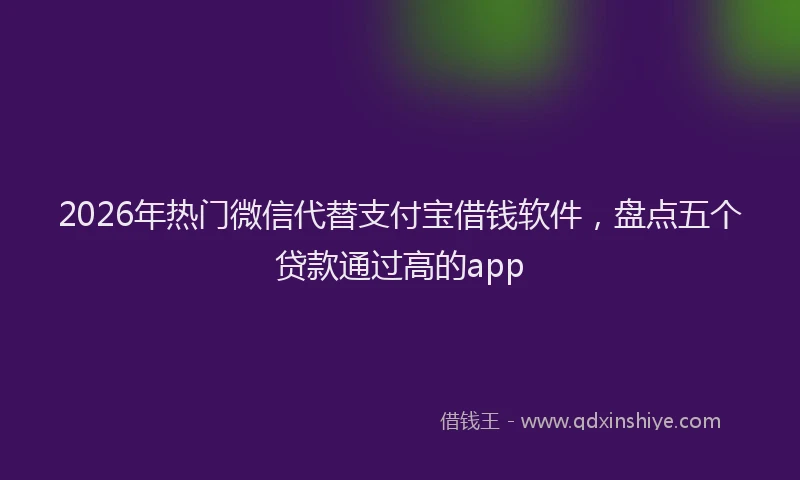 2026年热门微信代替支付宝借钱软件，盘点五个贷款通过高的app