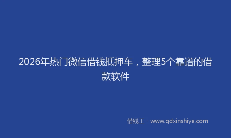 2026年热门微信借钱抵押车，整理5个靠谱的借款软件