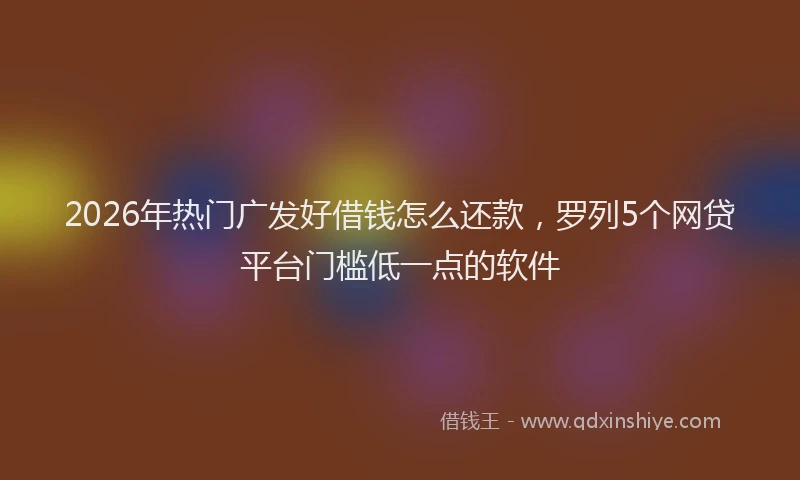 2026年热门广发好借钱怎么还款,罗列5个网贷平台门槛低一点的软件