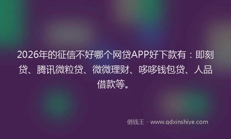 2026年的征信不好哪个网贷APP好下款有：即刻贷、腾讯微粒贷、微微理财、哆哆钱包贷、人品借款等。