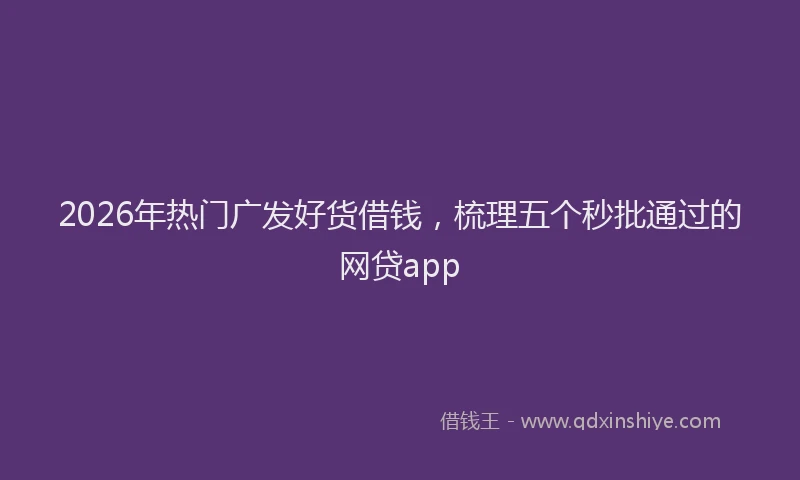 2026年热门广发好货借钱,梳理五个秒批通过的网贷app