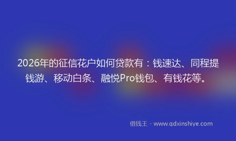 2026年的征信花户如何贷款有:钱速达、同程提钱游、移动白条、融悦Pro钱包、有钱花等。