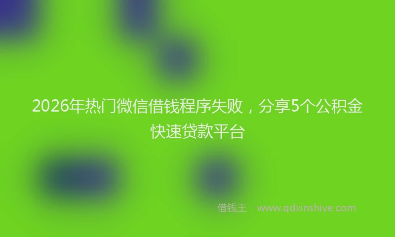 2026年热门微信借钱程序失败，分享5个公积金快速贷款平台