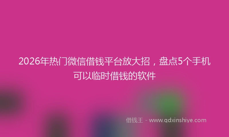 2026年热门微信借钱平台放大招，盘点5个手机可以临时借钱的软件