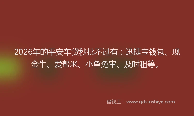 2026年的平安车贷秒批不过有：迅捷宝钱包、现金牛、爱帮米、小鱼免审、及时租等。