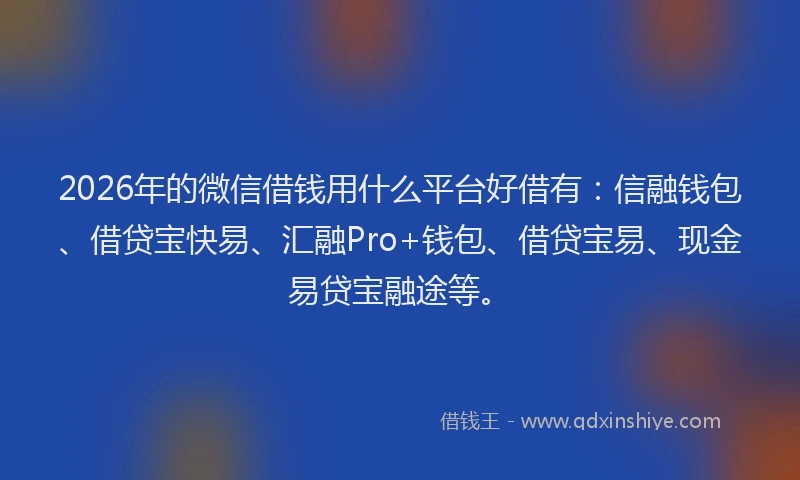 2026年的微信借钱用什么平台好借有:信融钱包、借贷宝快易、汇融Pro+钱包、借贷宝易、现金易贷宝融途等。