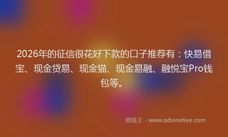 2026年的征信很花好下款的口子推荐有：快易借宝、现金贷易、现金猫、现金易融、融悦宝Pro钱包等。