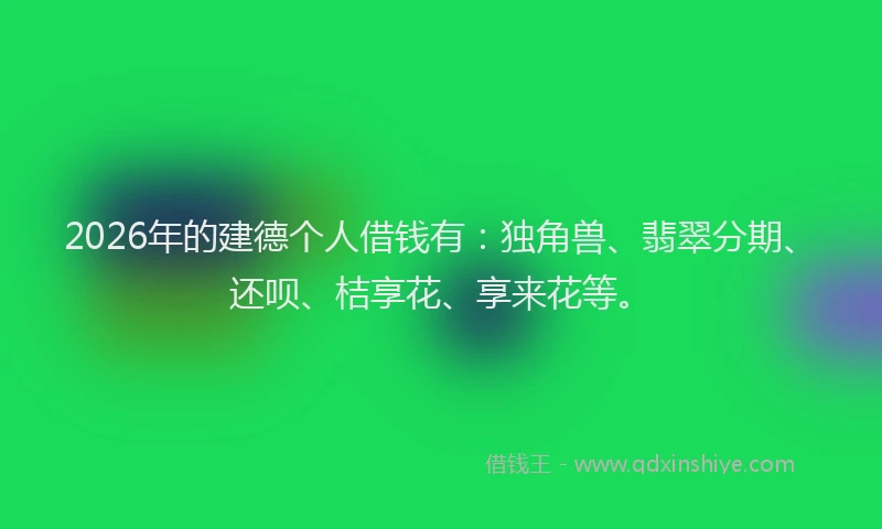 2026年的建德个人借钱有：独角兽、翡翠分期、还呗、桔享花、享来花等。