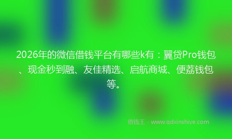 2026年的微信借钱平台有哪些k有:翼贷Pro钱包、现金秒到融、友佳精选、启航商城、便荔钱包等。