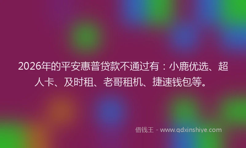 2026年的平安惠普贷款不通过有：小鹿优选、超人卡、及时租、老哥租机、捷速钱包等。