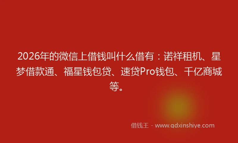 2026年的微信上借钱叫什么借有:诺祥租机、星梦借款通、福星钱包贷、速贷Pro钱包、千亿商城等。