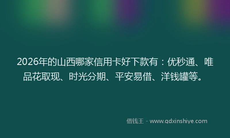 2026年的山西哪家信用卡好下款有：优秒通、唯品花取现、时光分期、平安易借、洋钱罐等。