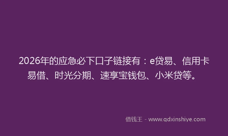 2026年的应急必下口子链接有：e贷易、信用卡易借、时光分期、速享宝钱包、小米贷等。