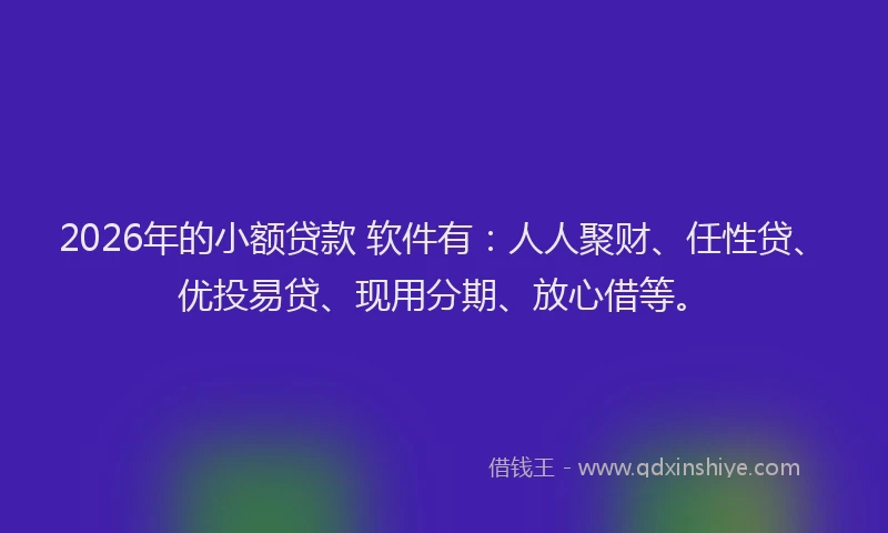 2026年的小额贷款 软件有：人人聚财、任性贷、优投易贷、现用分期、放心借等。