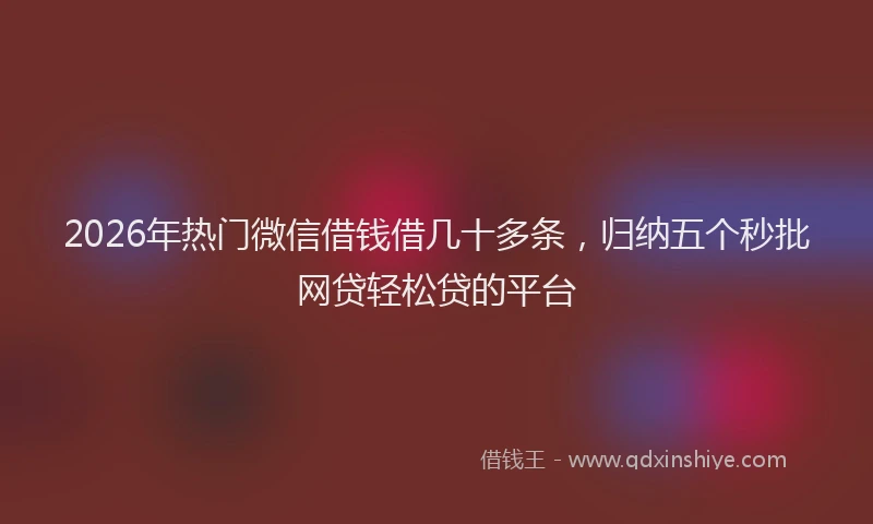 2026年热门微信借钱借几十多条,归纳五个秒批网贷轻松贷的平台