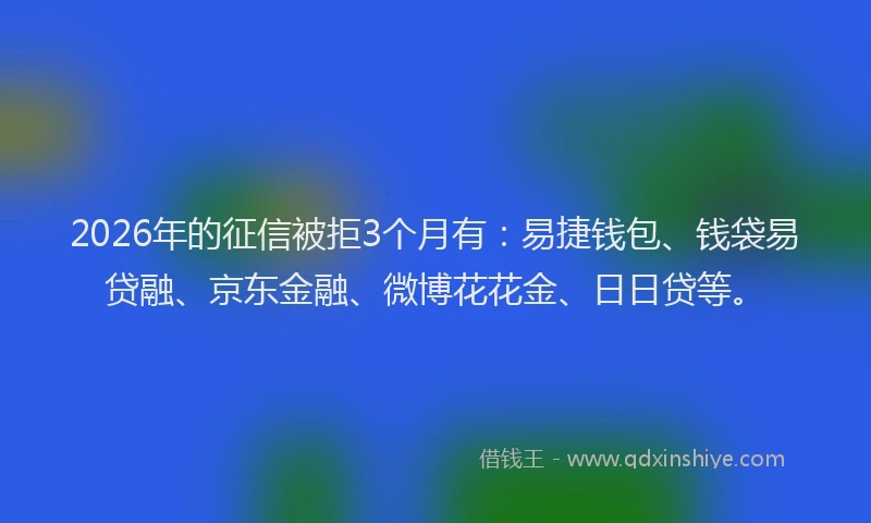 2026年的征信被拒3个月有:易捷钱包、钱袋易贷融、京东金融、微博花花金、日日贷等。