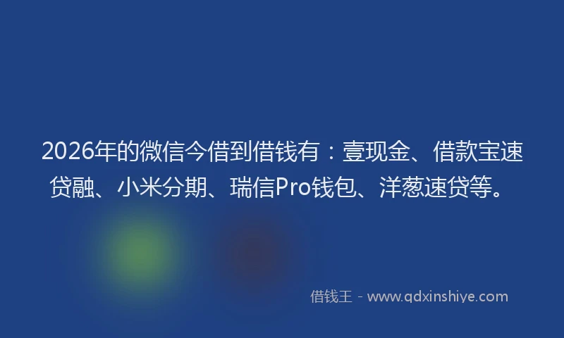 2026年的微信今借到借钱有：壹现金、借款宝速贷融、小米分期、瑞信Pro钱包、洋葱速贷等。