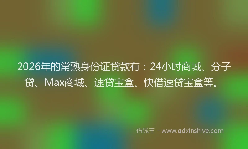 2026年的常熟身份证贷款有：24小时商城、分子贷、Max商城、速贷宝盒、快借速贷宝盒等。