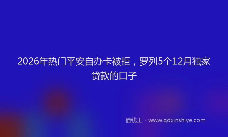 2026年热门平安自办卡被拒,罗列5个12月独家贷款的口子