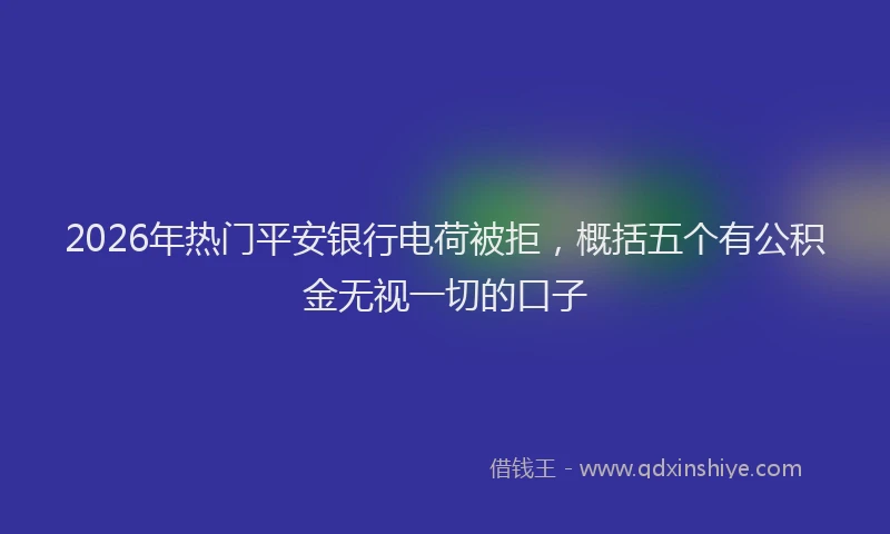 2026年热门平安银行电荷被拒，概括五个有公积金无视一切的口子