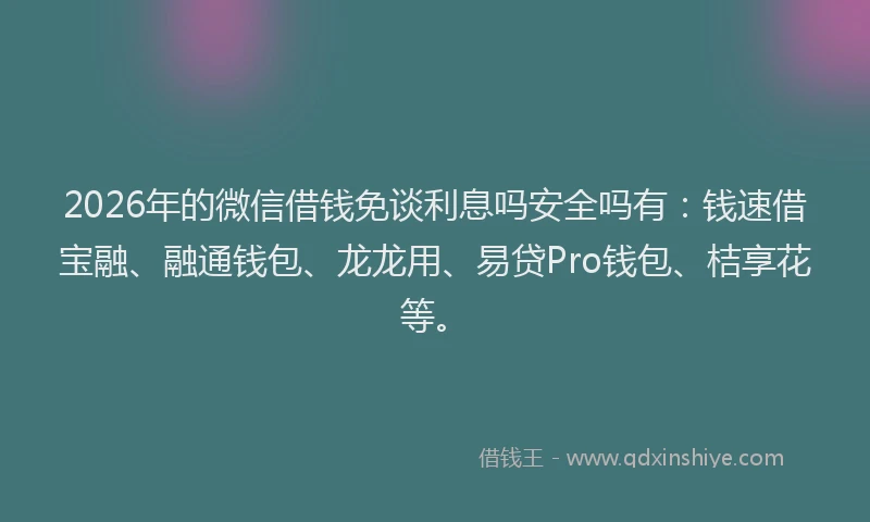 2026年的微信借钱免谈利息吗安全吗有:钱速借宝融、融通钱包、龙龙用、易贷Pro钱包、桔享花等。