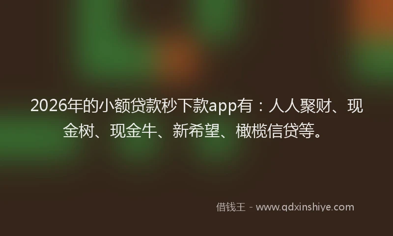 2026年的小额贷款秒下款app有:人人聚财、现金树、现金牛、新希望、橄榄信贷等。