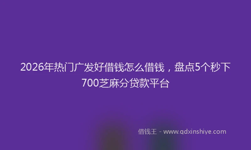 2026年热门广发好借钱怎么借钱,盘点5个秒下700芝麻分贷款平台