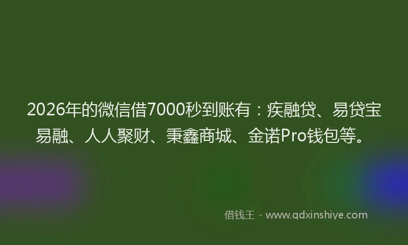 2026年的微信借7000秒到账有:疾融贷、易贷宝易融、人人聚财、秉鑫商城、金诺Pro钱包等。