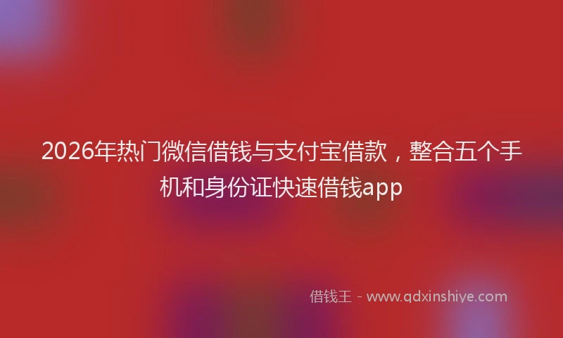 2026年热门微信借钱与支付宝借款，整合五个手机和身份证快速借钱app