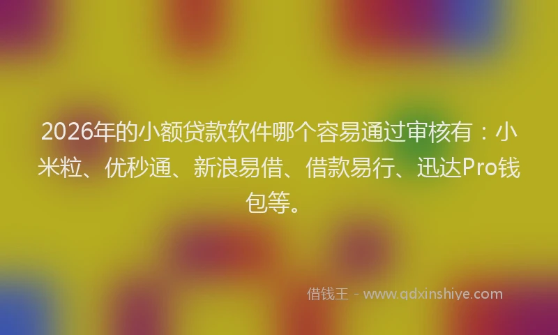2026年的小额贷款软件哪个容易通过审核有：小米粒、优秒通、新浪易借、借款易行、迅达Pro钱包等。