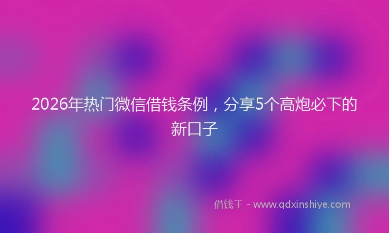 2026年热门微信借钱条例，分享5个高炮必下的新口子
