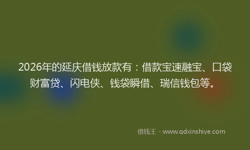 2026年的延庆借钱放款有：借款宝速融宝、口袋财富贷、闪电侠、钱袋瞬借、瑞信钱包等。