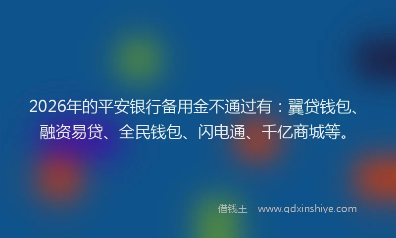 2026年的平安银行备用金不通过有：翼贷钱包、融资易贷、全民钱包、闪电通、千亿商城等。