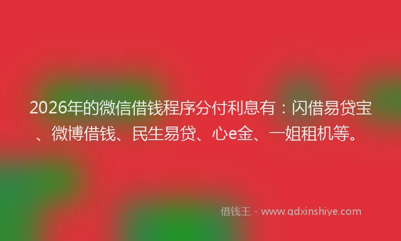 2026年的微信借钱程序分付利息有：闪借易贷宝、微博借钱、民生易贷、心e金、一姐租机等。