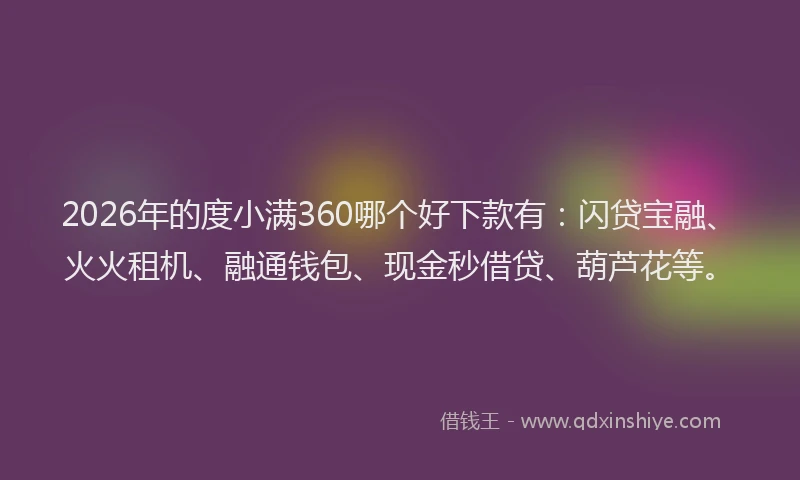 2026年的度小满360哪个好下款有：闪贷宝融、火火租机、融通钱包、现金秒借贷、葫芦花等。
