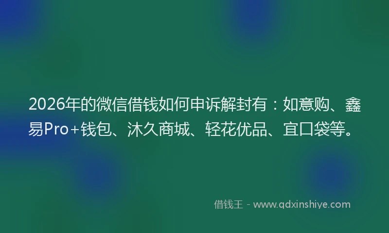 2026年的微信借钱如何申诉解封有：如意购、鑫易Pro+钱包、沐久商城、轻花优品、宜口袋等。