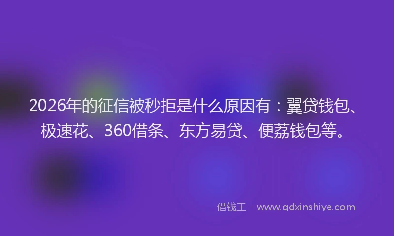 2026年的征信被秒拒是什么原因有：翼贷钱包、极速花、360借条、东方易贷、便荔钱包等。