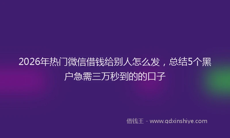 2026年热门微信借钱给别人怎么发，总结5个黑户急需三万秒到的的口子