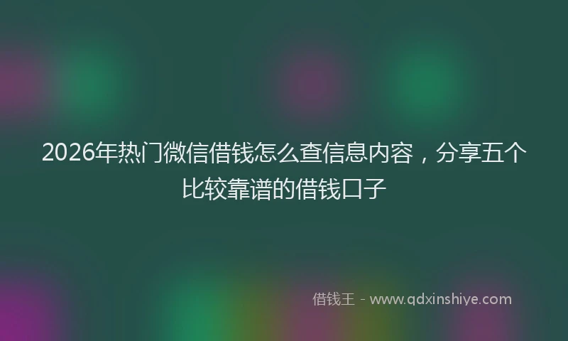 2026年热门微信借钱怎么查信息内容，分享五个比较靠谱的借钱口子