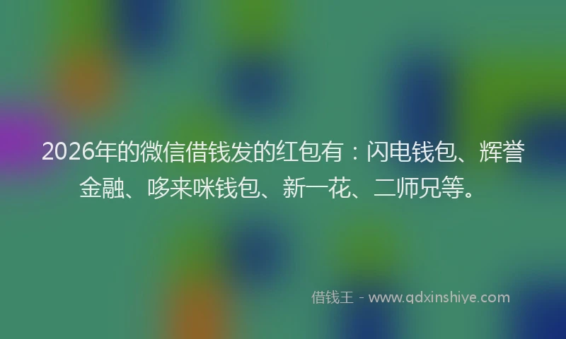 2026年的微信借钱发的红包有：闪电钱包、辉誉金融、哆来咪钱包、新一花、二师兄等。