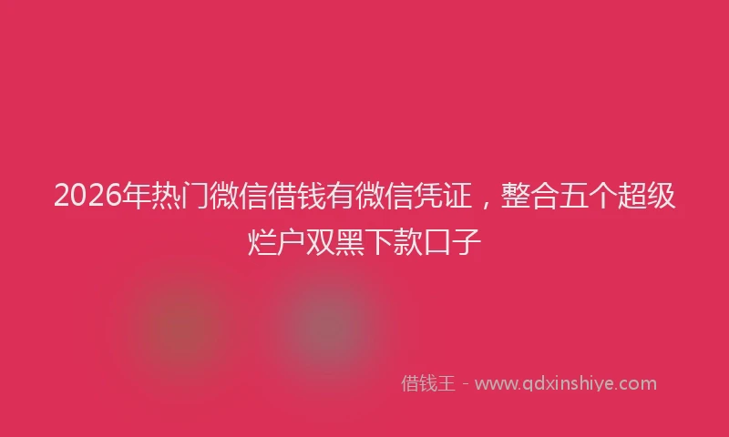 2026年热门微信借钱有微信凭证，整合五个超级烂户双黑下款口子
