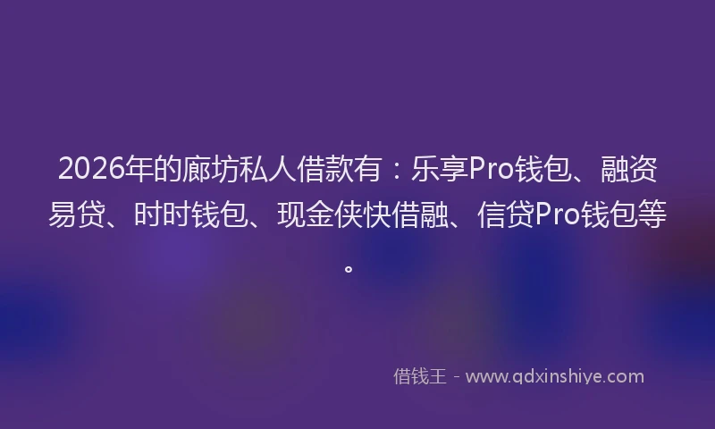 2026年的廊坊私人借款有：乐享Pro钱包、融资易贷、时时钱包、现金侠快借融、信贷Pro钱包等。