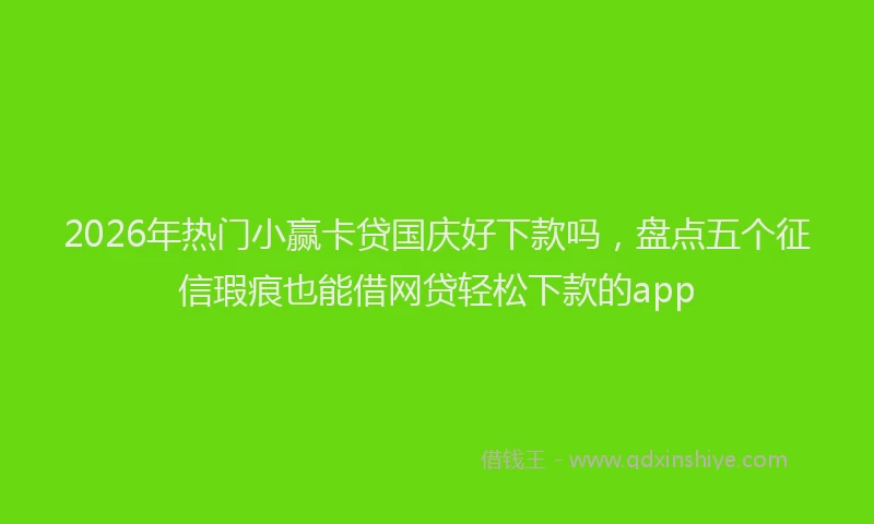 2026年热门小赢卡贷国庆好下款吗，盘点五个征信瑕疵也能借网贷轻松下款的app