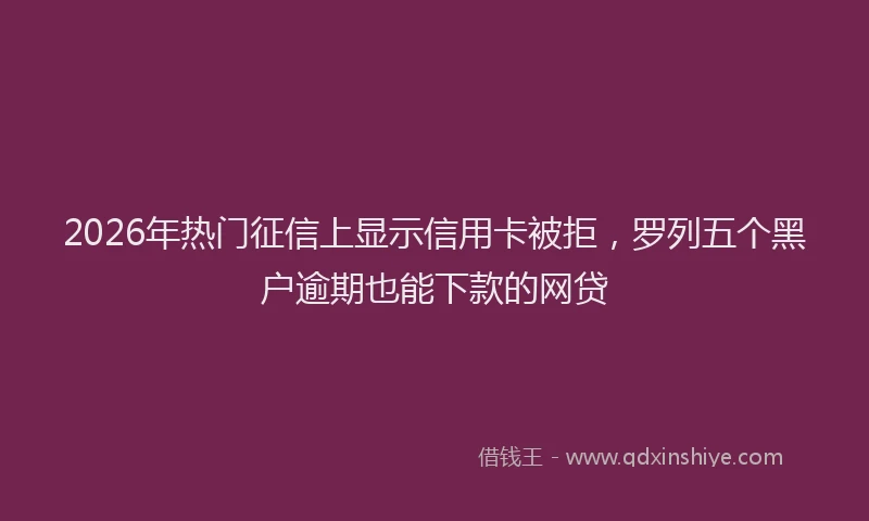 2026年热门征信上显示信用卡被拒，罗列五个黑户逾期也能下款的网贷