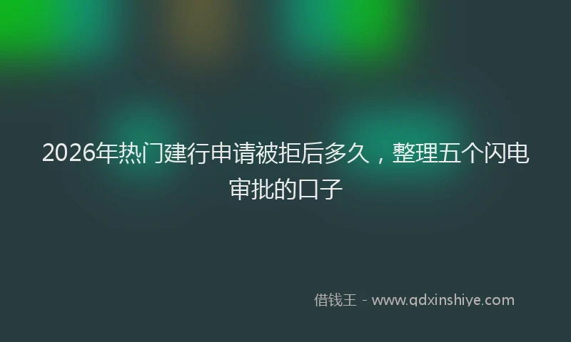 2026年热门建行申请被拒后多久，整理五个闪电审批的口子