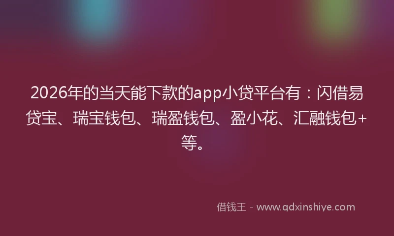 2026年的当天能下款的app小贷平台有：闪借易贷宝、瑞宝钱包、瑞盈钱包、盈小花、汇融钱包+等。