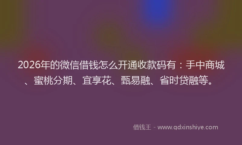 2026年的微信借钱怎么开通收款码有：手中商城、蜜桃分期、宜享花、甄易融、省时贷融等。