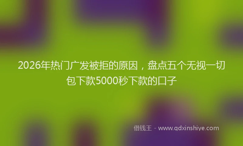 2026年热门广发被拒的原因，盘点五个无视一切包下款5000秒下款的口子