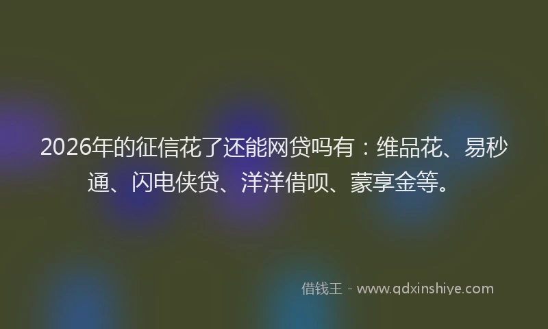 2026年的征信花了还能网贷吗有:维品花、易秒通、闪电侠贷、洋洋借呗、蒙享金等。